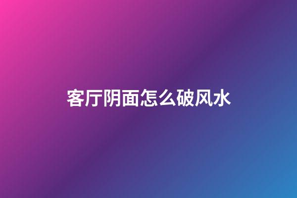 客厅阴面怎么破风水