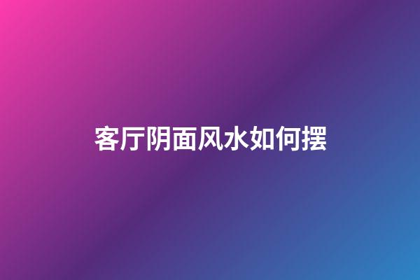 客厅阴面风水如何摆