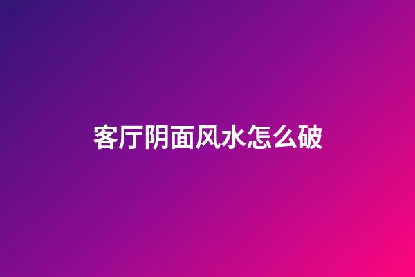客厅阴面风水怎么破