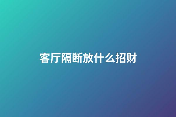 客厅隔断放什么招财