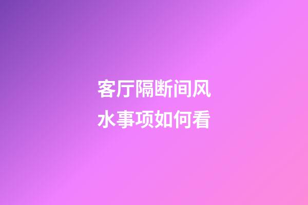 客厅隔断间风水事项如何看
