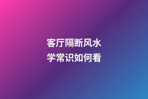 客厅隔断风水学常识如何看