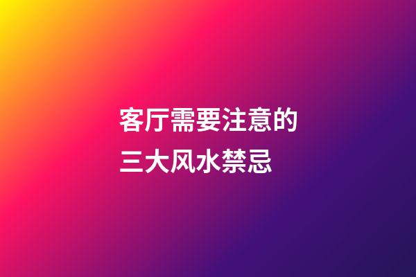 客厅需要注意的三大风水禁忌