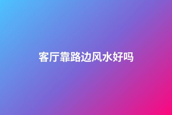 客厅靠路边风水好吗