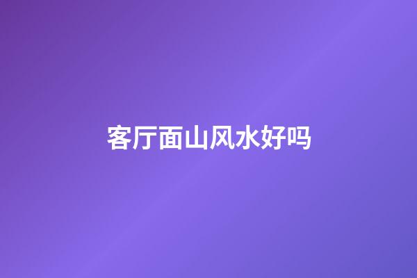 客厅面山风水好吗