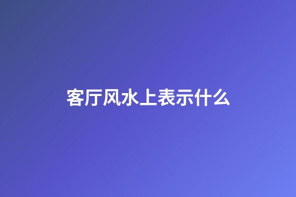 客厅风水上表示什么