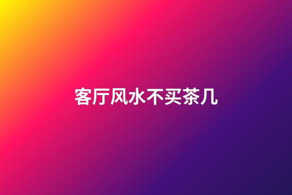 客厅风水不买茶几