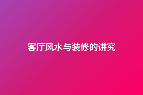 客厅风水与装修的讲究