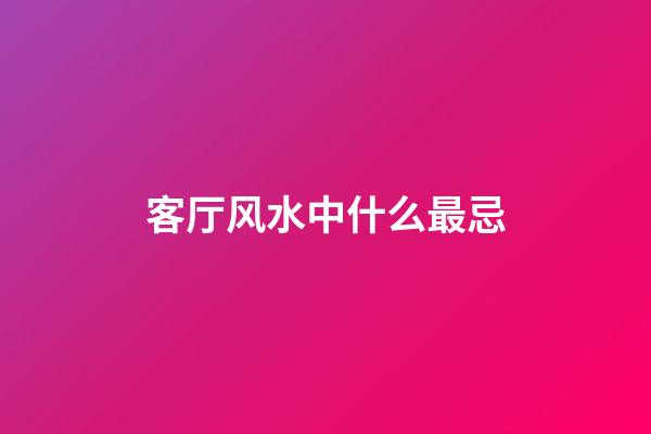 客厅风水中什么最忌