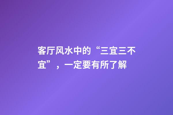 客厅风水中的“三宜三不宜”，一定要有所了解