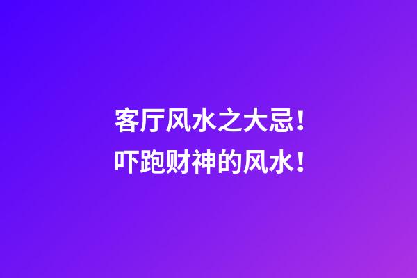 客厅风水之大忌！吓跑财神的风水！