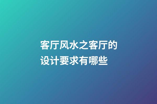 客厅风水之客厅的设计要求有哪些?