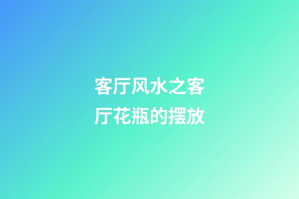 客厅风水之客厅花瓶的摆放