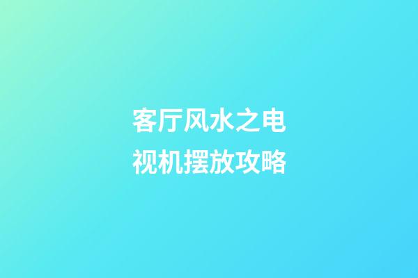 客厅风水之电视机摆放攻略