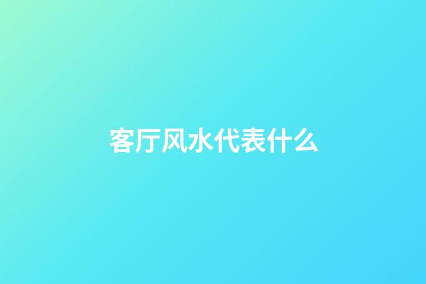 客厅风水代表什么