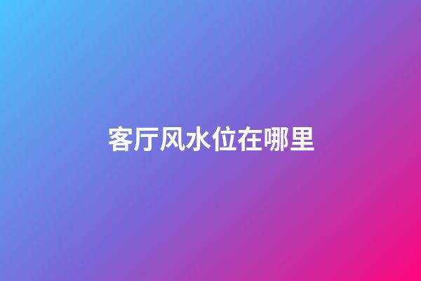 客厅风水位在哪里