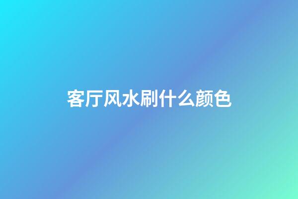 客厅风水刷什么颜色