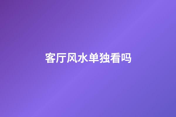 客厅风水单独看吗