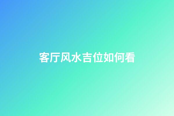 客厅风水吉位如何看