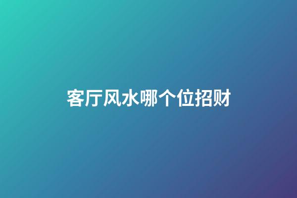 客厅风水哪个位招财