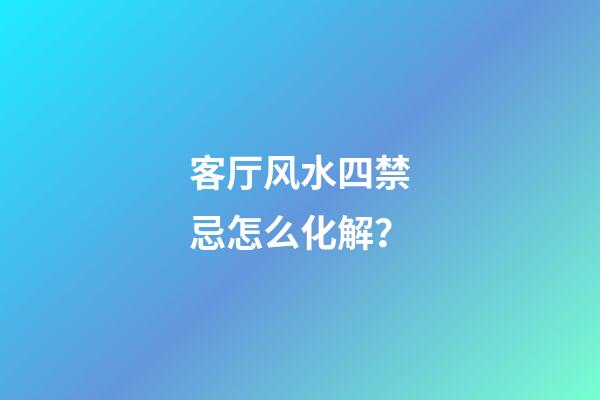 客厅风水四禁忌怎么化解？