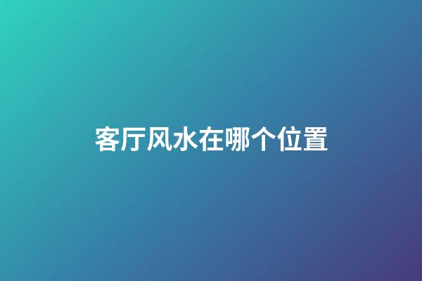 客厅风水在哪个位置
