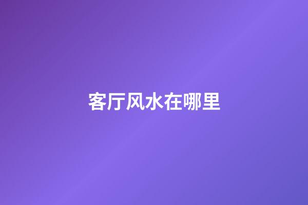 客厅风水在哪里