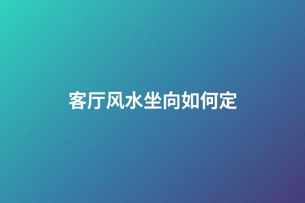 客厅风水坐向如何定
