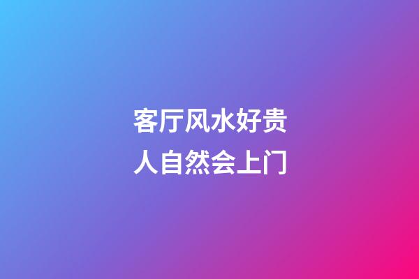 客厅风水好贵人自然会上门