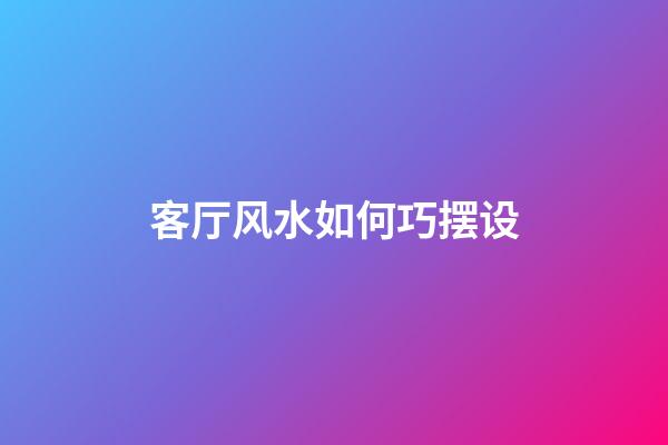 客厅风水如何巧摆设