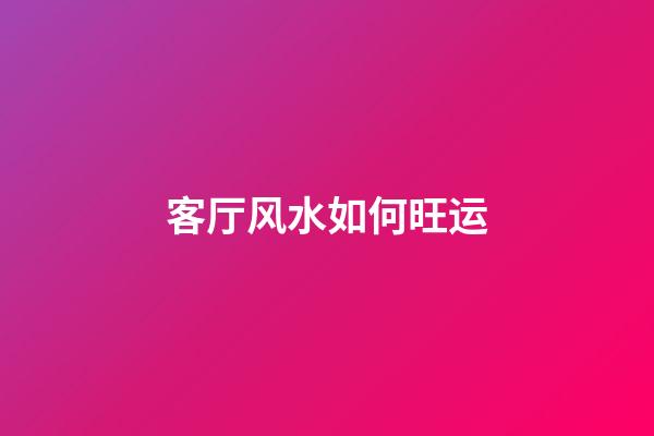 客厅风水如何旺运