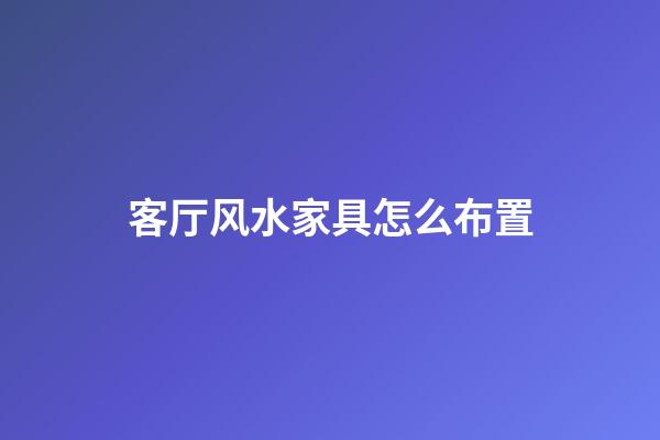 客厅风水家具怎么布置