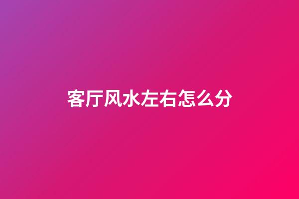 客厅风水左右怎么分