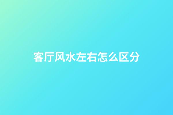 客厅风水左右怎么区分