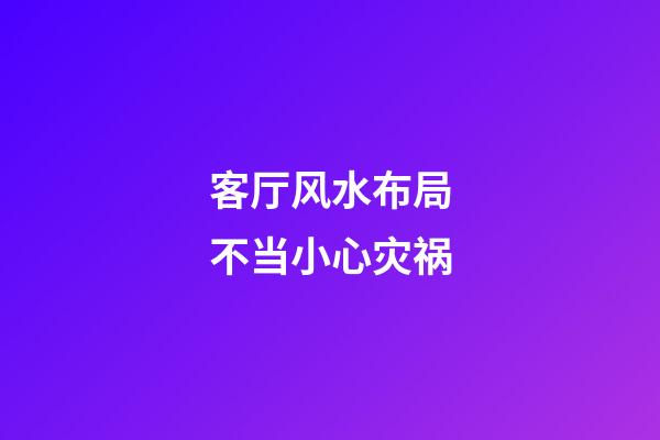 客厅风水布局不当小心灾祸