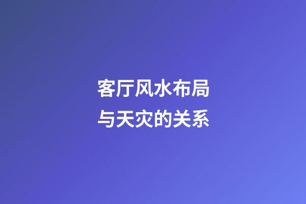 客厅风水布局与天灾的关系