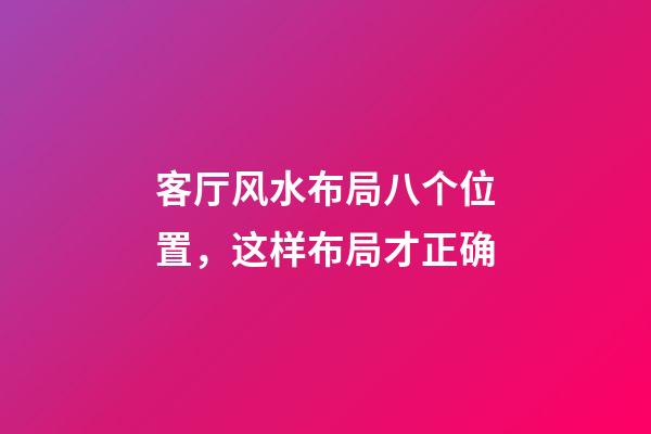 客厅风水布局八个位置，这样布局才正确