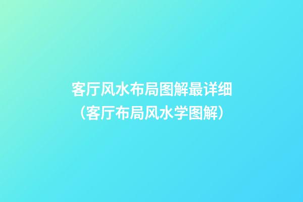 客厅风水布局图解最详细（客厅布局风水学图解）