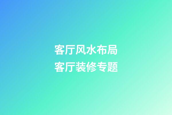 客厅风水布局客厅装修专题