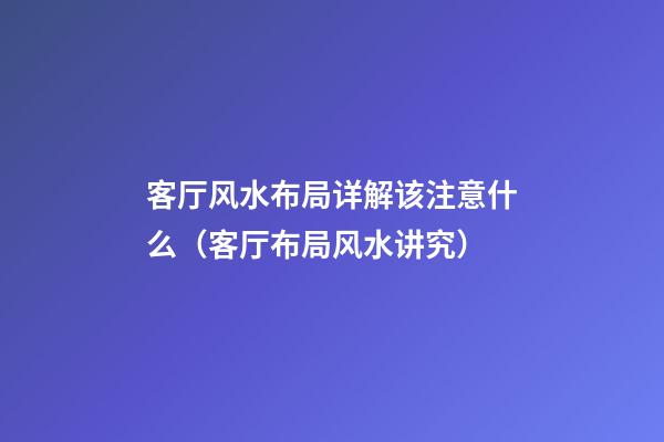 客厅风水布局详解该注意什么（客厅布局风水讲究）