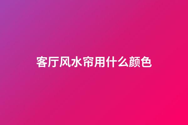 客厅风水帘用什么颜色