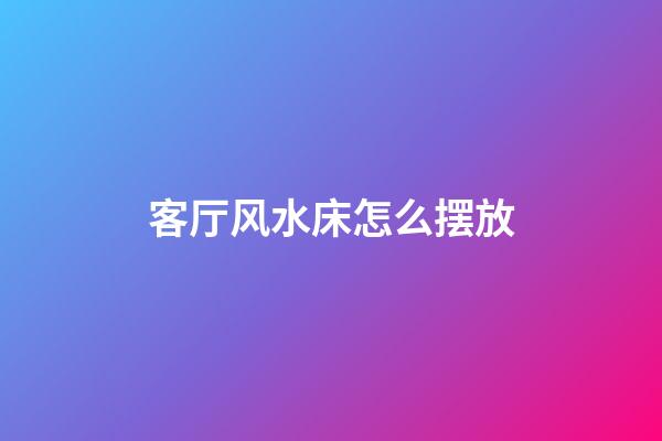 客厅风水床怎么摆放