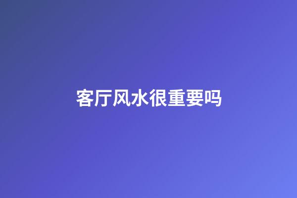 客厅风水很重要吗