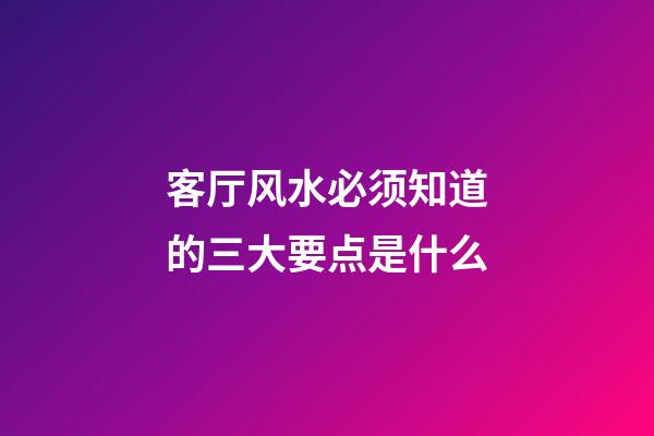 客厅风水必须知道的三大要点是什么