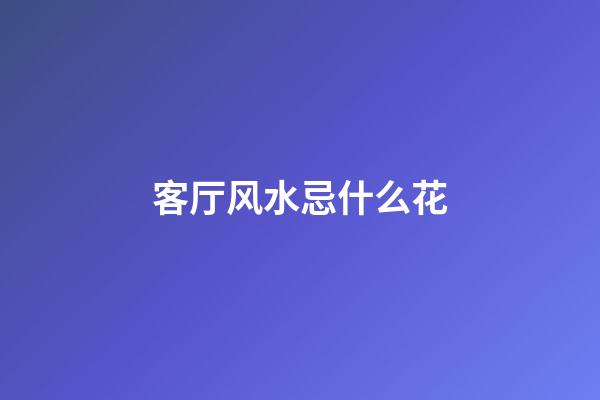客厅风水忌什么花