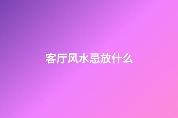 客厅风水忌放什么