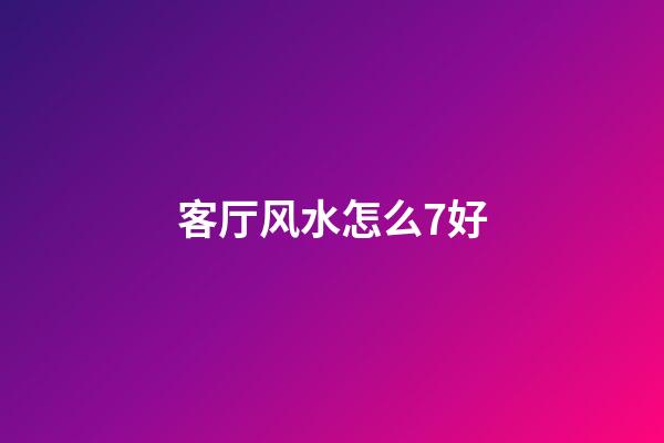 客厅风水怎么7好