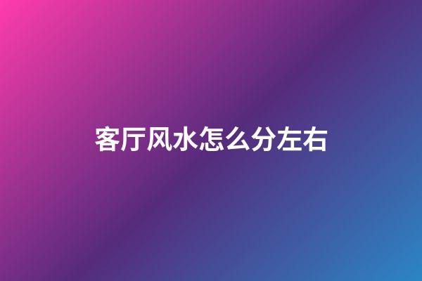 客厅风水怎么分左右