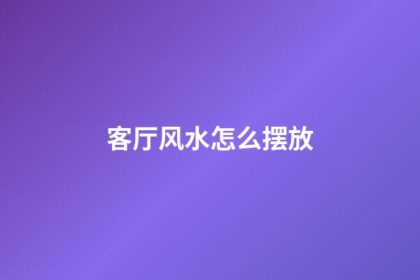 客厅风水怎么摆放
