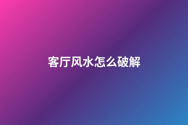 客厅风水怎么破解